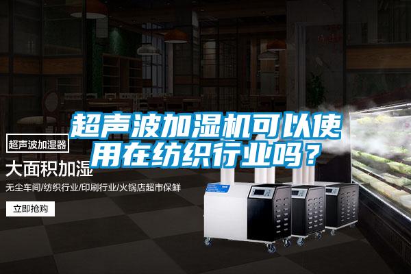 超聲波加濕機可以使用在紡織行業(yè)嗎？
