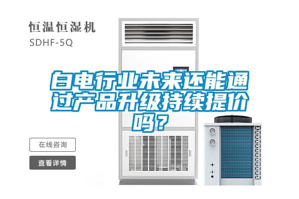 白電行業未來還能通過產品升級持續提價嗎?