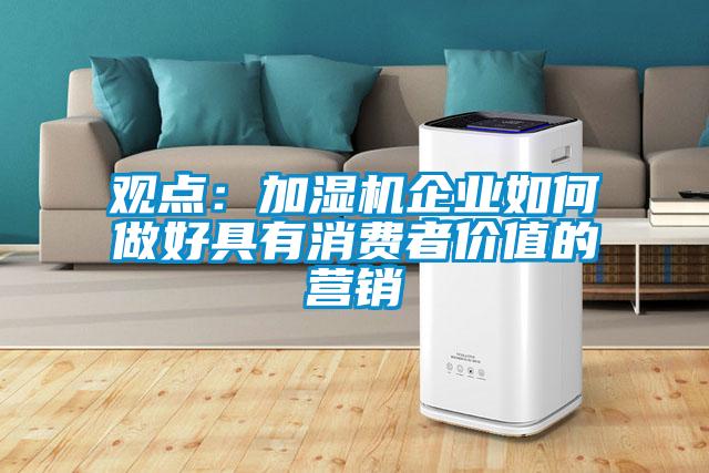 觀點(diǎn)：加濕機(jī)企業(yè)如何做好具有消費(fèi)者價值的營銷