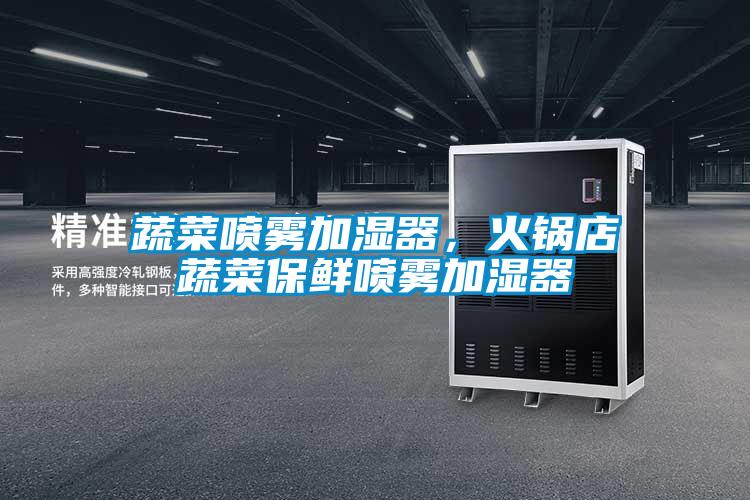 蔬菜噴霧加濕器，火鍋店蔬菜保鮮噴霧加濕器