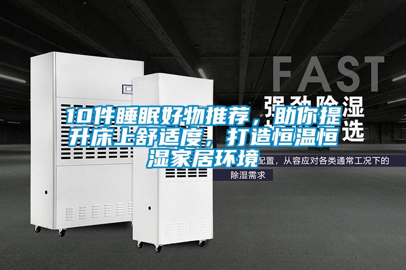 10件睡眠好物推薦，助你提升床上舒適度，打造恒溫恒濕家居環(huán)境
