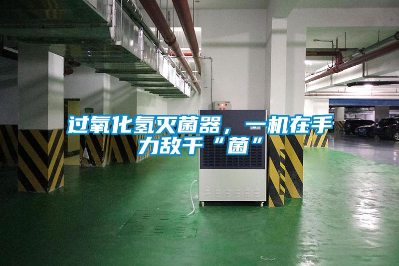 過氧化氫滅菌器，一機在手力敵千“菌”