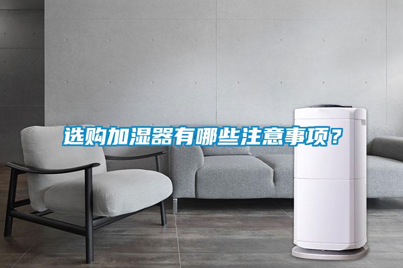 選購(gòu)加濕器有哪些注意事項(xiàng)？