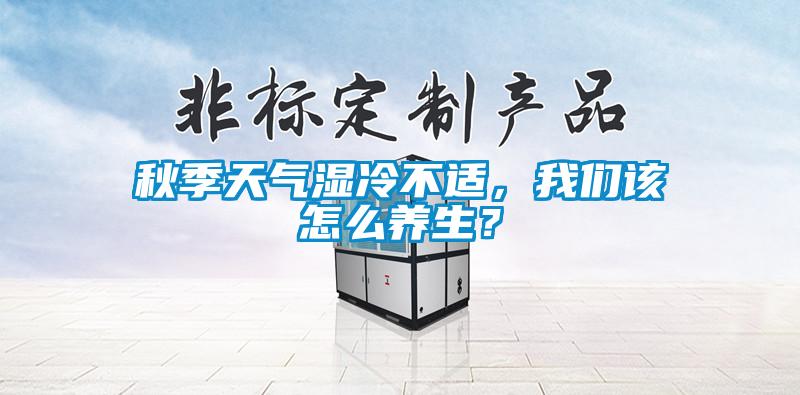 秋季天氣濕冷不適，我們該怎么養生？