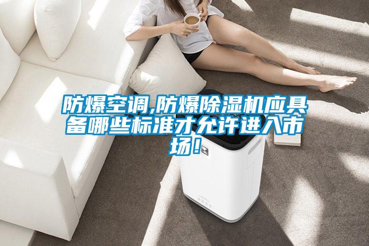 防爆空調,防爆除濕機應具備哪些標準才允許進入市場！