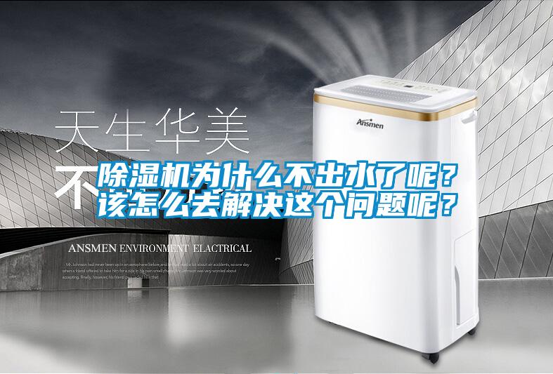 除濕機為什么不出水了呢？該怎么去解決這個問題呢？