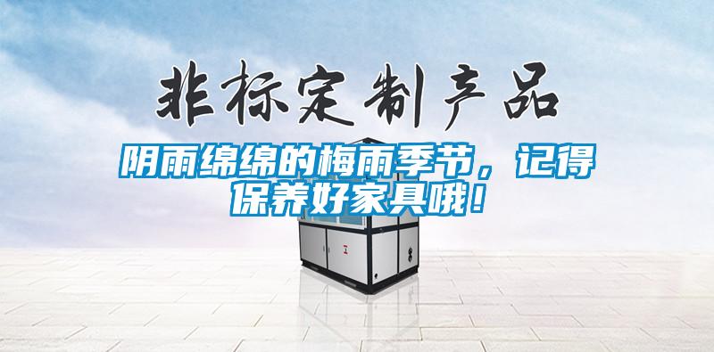 陰雨綿綿的梅雨季節(jié)，記得保養(yǎng)好家具哦！