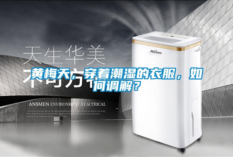 黃梅天,穿著潮濕的衣服,如何調(diào)解?