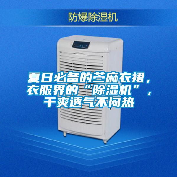 夏日必備的苧麻衣裙，衣服界的“除濕機(jī)”，干爽透氣不悶熱