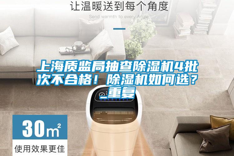 上海質監局抽查除濕機4批次不合格！除濕機如何選？_重復