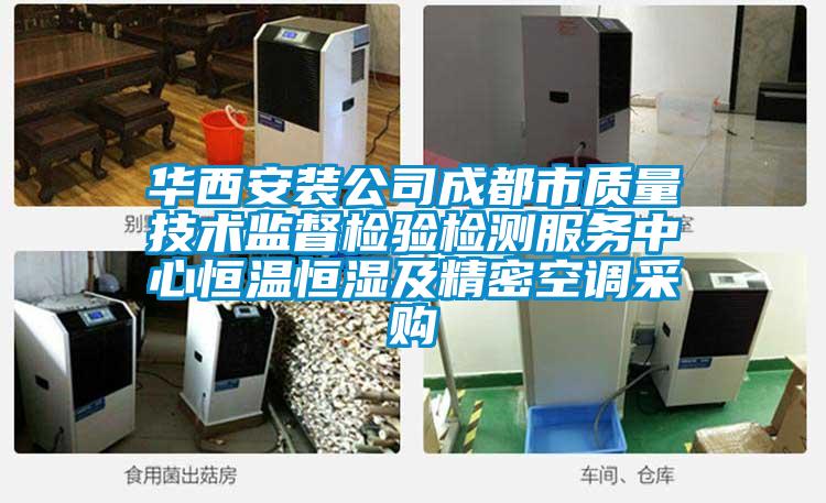 華西安裝公司成都市質(zhì)量技術(shù)監(jiān)督檢驗檢測服務中心恒溫恒濕及精密空調(diào)采購