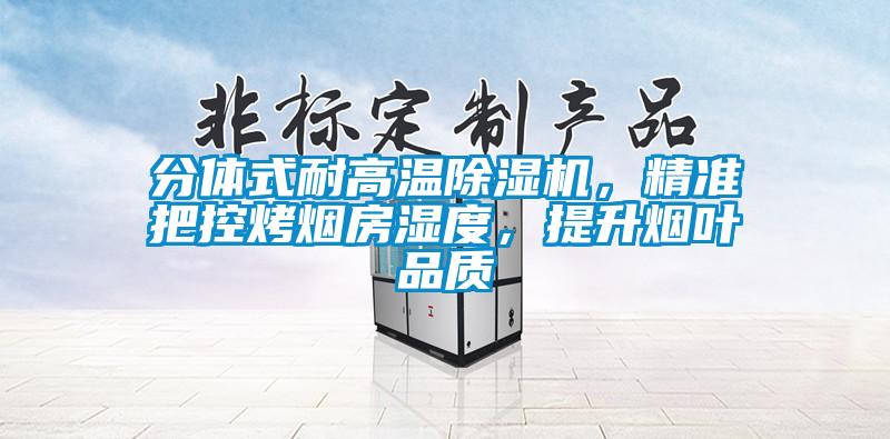 分體式耐高溫除濕機，精準把控烤煙房濕度，提升煙葉品質