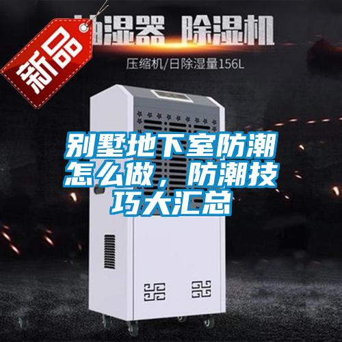 別墅地下室防潮怎么做，防潮技巧大匯總