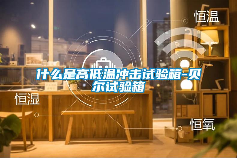 什么是高低溫沖擊試驗(yàn)箱-貝爾試驗(yàn)箱