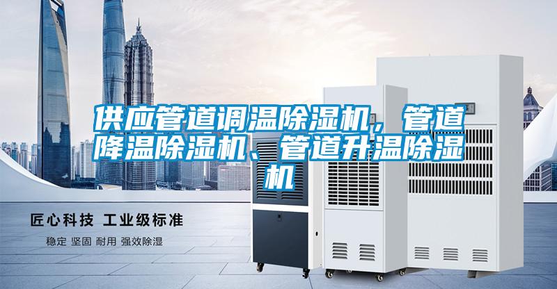 供應(yīng)管道調(diào)溫除濕機，管道降溫除濕機、管道升溫除濕機