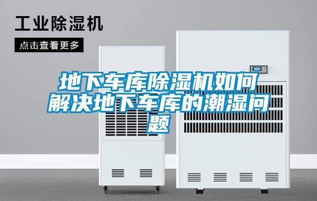 地下車庫(kù)除濕機(jī)如何解決地下車庫(kù)的潮濕問(wèn)題