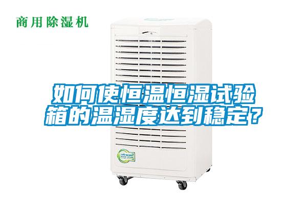 如何使恒溫恒濕試驗(yàn)箱的溫濕度達(dá)到穩(wěn)定？