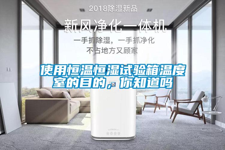 使用恒溫恒濕試驗箱溫度室的目的，你知道嗎