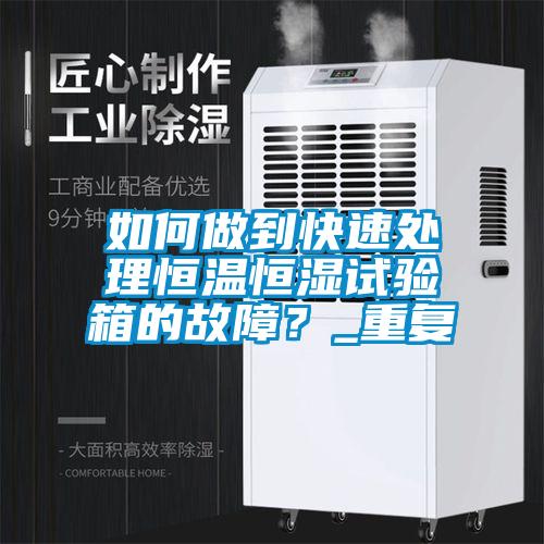 如何做到快速處理恒溫恒濕試驗(yàn)箱的故障？_重復(fù)
