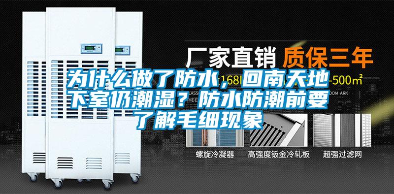為什么做了防水,回南天地下室仍潮濕?防水防潮前要了解毛細現(xiàn)象