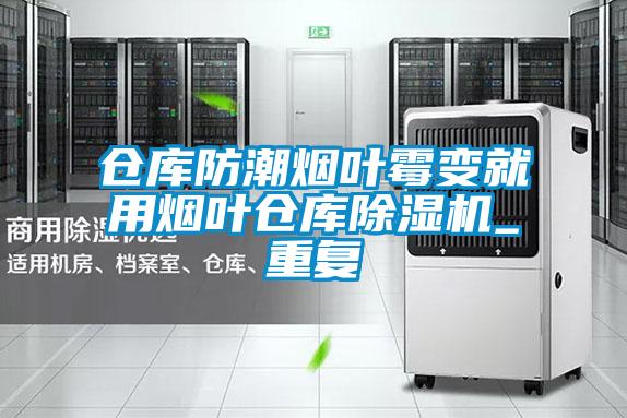 倉庫防潮煙葉霉變就用煙葉倉庫除濕機_重復(fù)