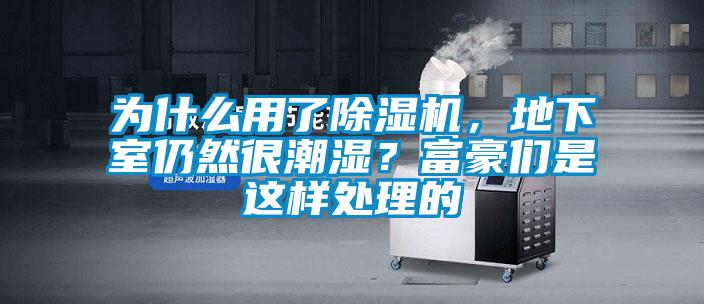 為什么用了除濕機，地下室仍然很潮濕？富豪們是這樣處理的