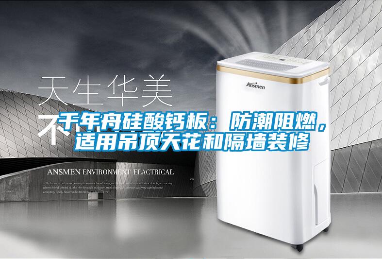 千年舟硅酸鈣板：防潮阻燃，適用吊頂天花和隔墻裝修