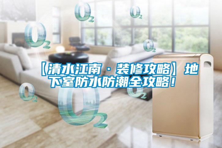 【清水江南·裝修攻略】地下室防水防潮全攻略！