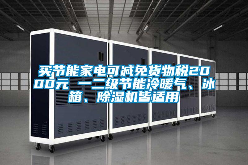 買(mǎi)節(jié)能家電可減免貨物稅2000元 一二級(jí)節(jié)能冷暖氣、冰箱、除濕機(jī)皆適用