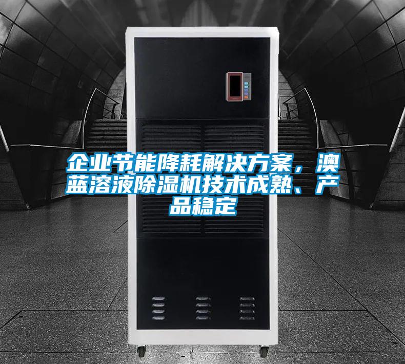 企業(yè)節(jié)能降耗解決方案，澳藍溶液除濕機技術成熟、產品穩(wěn)定