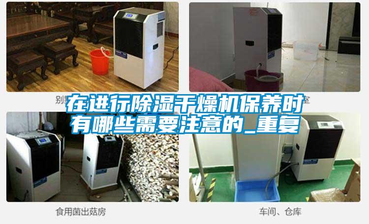 在進行除濕干燥機保養時有哪些需要注意的_重復