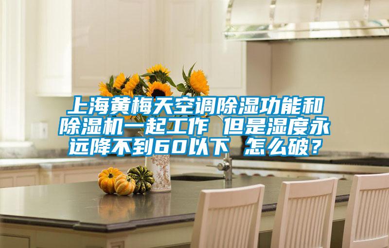 上海黃梅天空調(diào)除濕功能和除濕機(jī)一起工作 但是濕度永遠(yuǎn)降不到60以下 怎么破?