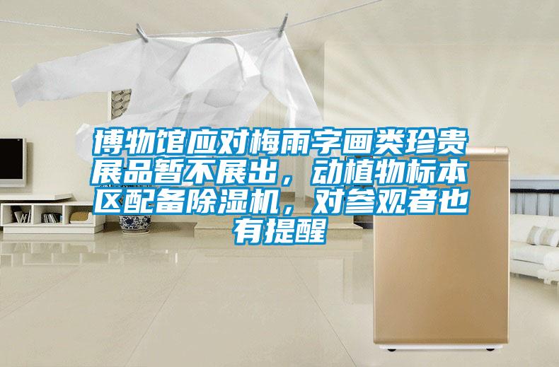 博物館應(yīng)對(duì)梅雨字畫類珍貴展品暫不展出，動(dòng)植物標(biāo)本區(qū)配備除濕機(jī)，對(duì)參觀者也有提醒