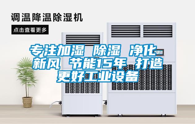 專注加濕 除濕 凈化 新風 節(jié)能15年 打造更好工業(yè)設(shè)備