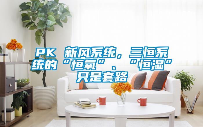 PK 新風系統,三恒系統的“恒氧”、“恒濕”只是套路