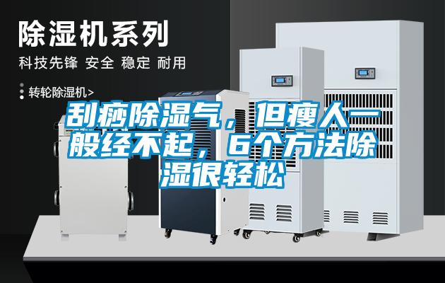 刮痧除濕氣，但瘦人一般經(jīng)不起，6個方法除濕很輕松