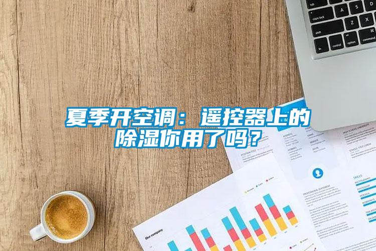 夏季開空調：遙控器上的除濕你用了嗎？