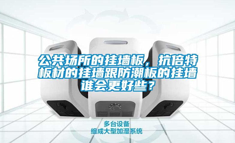 公共場所的掛墻板，抗倍特板材的掛墻跟防潮板的掛墻誰會更好些？