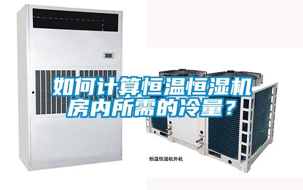 如何計算恒溫恒濕機房內所需的冷量？