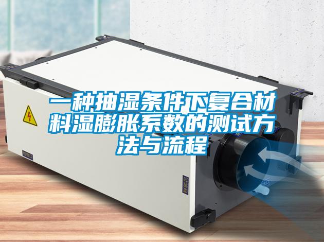 一種抽濕條件下復(fù)合材料濕膨脹系數(shù)的測(cè)試方法與流程
