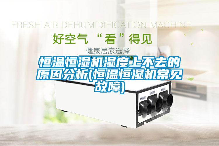 恒溫恒濕機(jī)濕度上不去的原因分析(恒溫恒濕機(jī)常見故障)