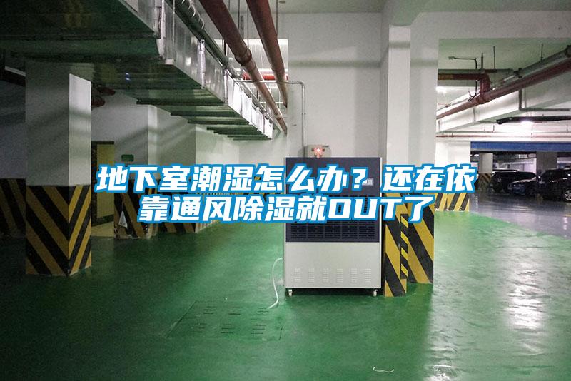 地下室潮濕怎么辦？還在依靠通風除濕就OUT了