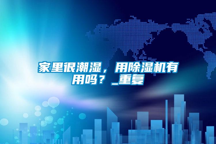 家里很潮濕，用除濕機有用嗎？_重復
