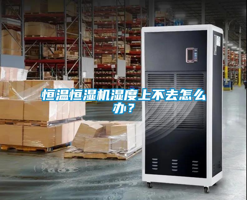 恒溫恒濕機濕度上不去怎么辦？