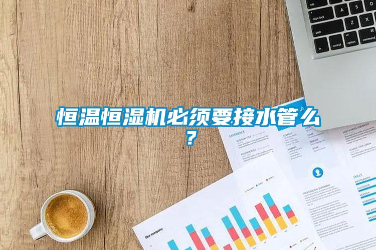 恒溫恒濕機(jī)必須要接水管么？