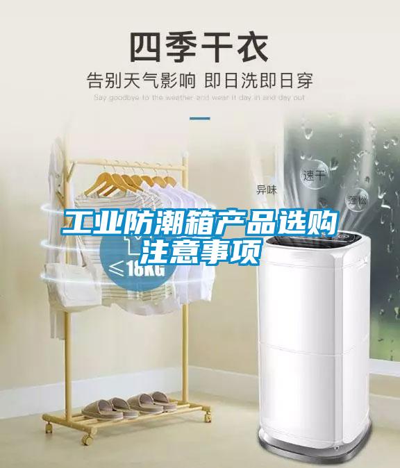 工業(yè)防潮箱產(chǎn)品選購注意事項