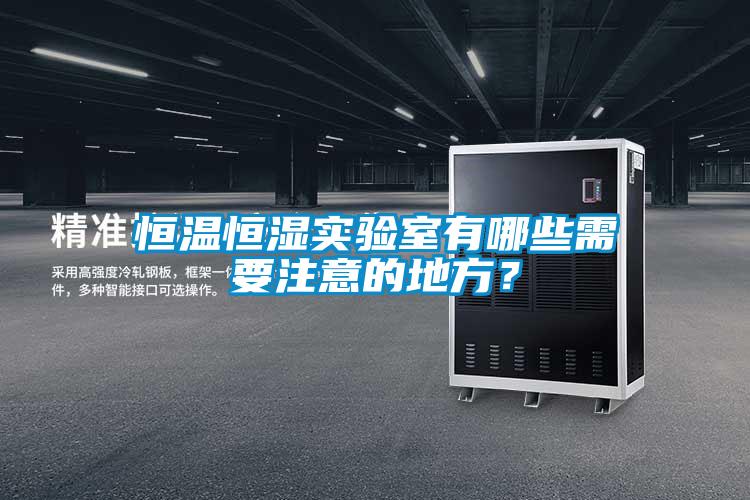 恒溫恒濕實驗室有哪些需要注意的地方？