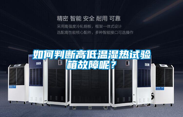 如何判斷高低溫濕熱試驗箱故障呢？