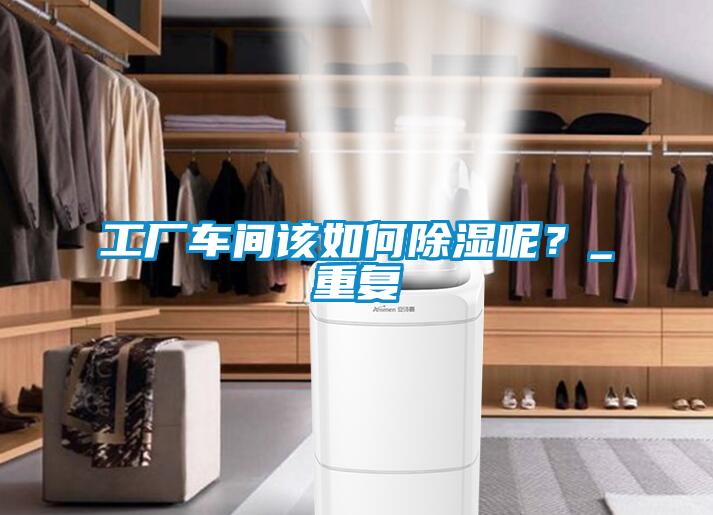工廠車間該如何除濕呢？_重復