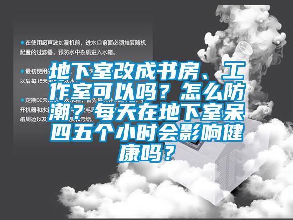 地下室改成書房、工作室可以嗎？怎么防潮？每天在地下室呆四五個(gè)小時(shí)會(huì)影響健康嗎？